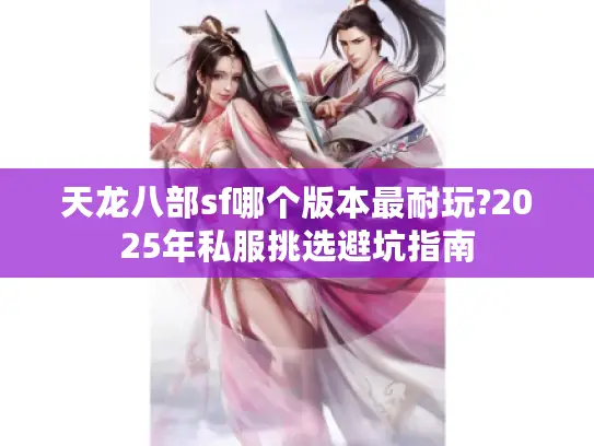 天龙八部sf哪个版本最耐玩?2025年私服挑选避坑指南