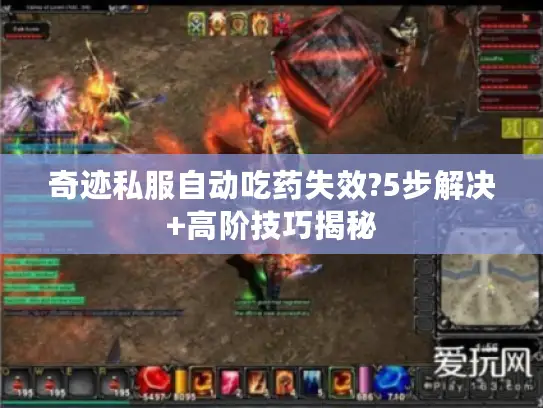 奇迹私服自动吃药失效?5步解决+高阶技巧揭秘 奇迹私服自动吃药失效?5步解决+高阶技巧揭秘