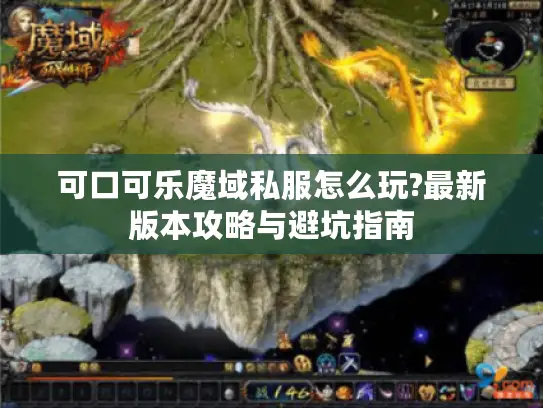 可口可乐魔域私服怎么玩?最新版本攻略与避坑指南 可口可乐魔域私服怎么玩?最新版本攻略与避坑指南