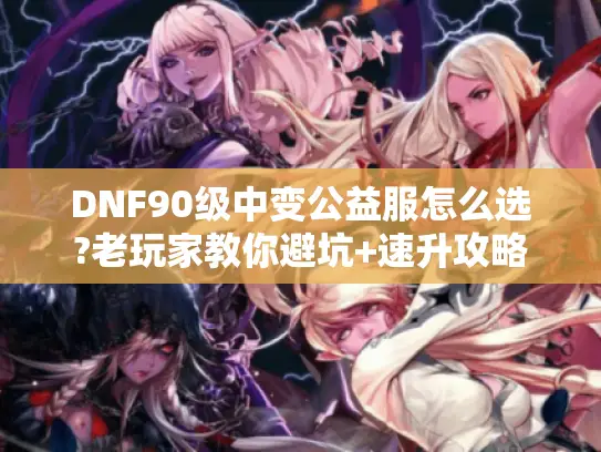DNF90级中变公益服怎么选?老玩家教你避坑+速升攻略