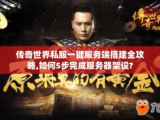 传奇世界私服一键服务端搭建全攻略,如何5步完成服务器架设?