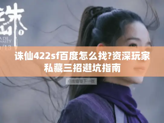 诛仙422sf百度怎么找?资深玩家私藏三招避坑指南 诛仙422sf百度怎么找?资深玩家私藏三招避坑指南