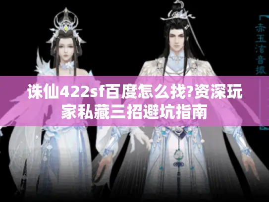 诛仙422sf百度怎么找?资深玩家私藏三招避坑指南 诛仙422sf百度怎么找?资深玩家私藏三招避坑指南