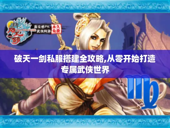 破天一剑私服搭建全攻略,从零开始打造专属武侠世界 破天一剑私服搭建全攻略,从零开始打造专属武侠世界