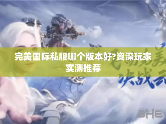 完美国际私服哪个版本好?资深玩家实测推荐