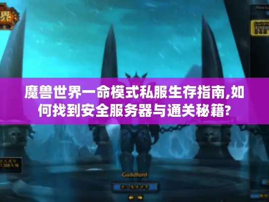 魔兽世界一命模式私服生存指南,如何找到安全服务器与通关秘籍?