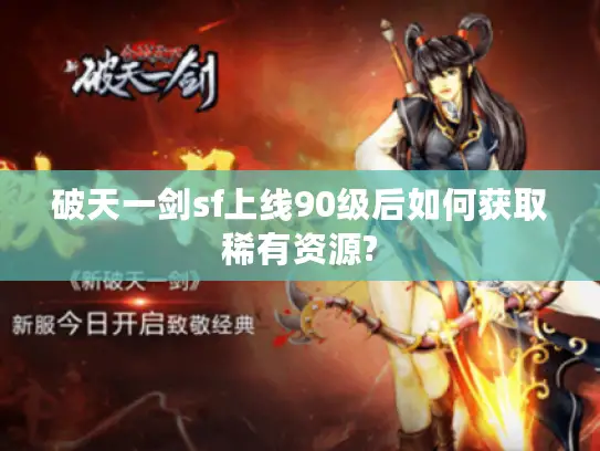 破天一剑sf上线90级后如何获取稀有资源?