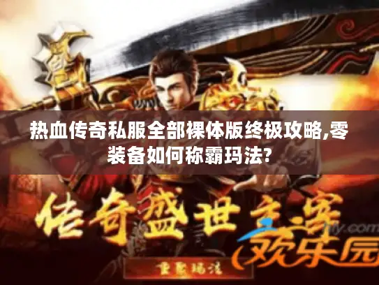 热血传奇私服全部裸体版终极攻略,零装备如何称霸玛法?