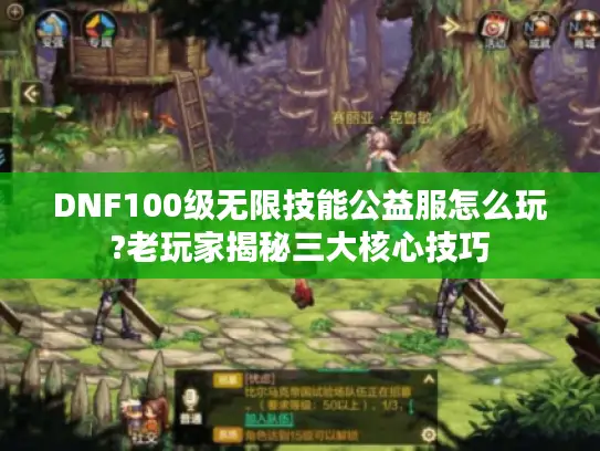 DNF100级无限技能公益服怎么玩?老玩家揭秘三大核心技巧 DNF100级无限技能公益服怎么玩?老玩家揭秘三大核心技巧