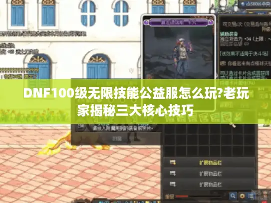 DNF100级无限技能公益服怎么玩?老玩家揭秘三大核心技巧 DNF100级无限技能公益服怎么玩?老玩家揭秘三大核心技巧