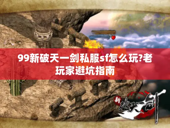 99新破天一剑私服sf怎么玩?老玩家避坑指南