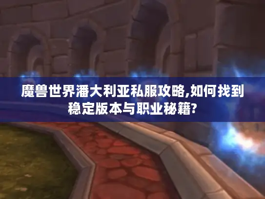 魔兽世界潘大利亚私服攻略,如何找到稳定版本与职业秘籍? 魔兽世界潘大利亚私服攻略,如何找到稳定版本与职业秘籍?