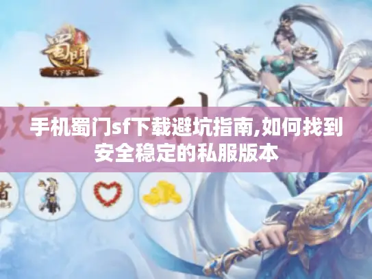 手机蜀门sf下载避坑指南,如何找到安全稳定的私服版本 手机蜀门sf下载避坑指南,如何找到安全稳定的私服版本