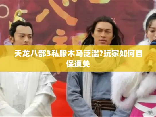 天龙八部3私服木马泛滥?玩家如何自保通关