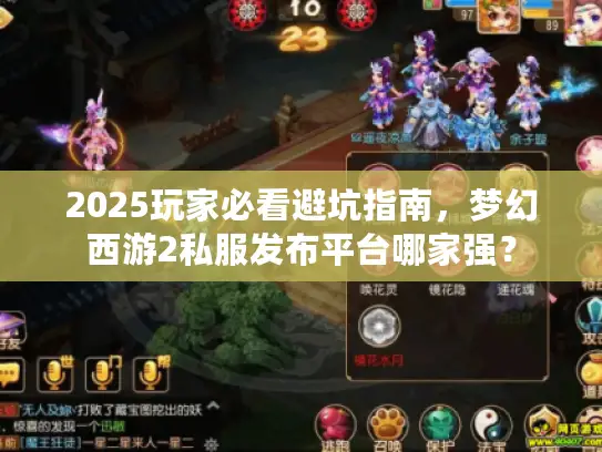 2025玩家必看避坑指南，梦幻西游2私服发布平台哪家强？