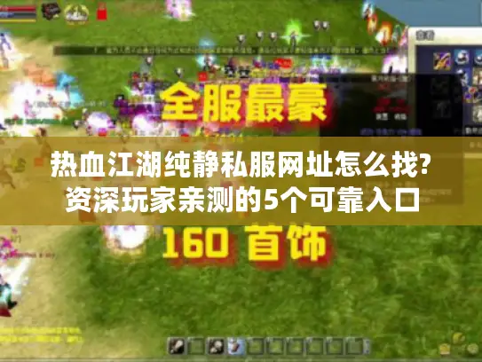 热血江湖纯静私服网址怎么找?资深玩家亲测的5个可靠入口