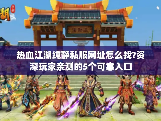 热血江湖纯静私服网址怎么找?资深玩家亲测的5个可靠入口