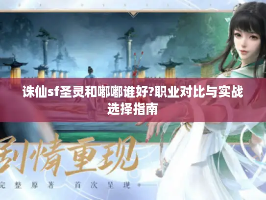 诛仙sf圣灵和嘟嘟谁好?职业对比与实战选择指南
