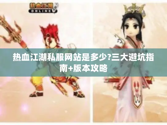 热血江湖私服网站是多少?三大避坑指南+版本攻略