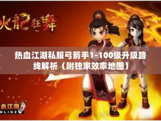 热血江湖私服弓箭手1-100级升级路线解析（附独家效率地图）