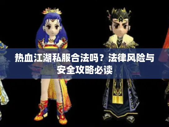 热血江湖私服合法吗？法律风险与安全攻略必读