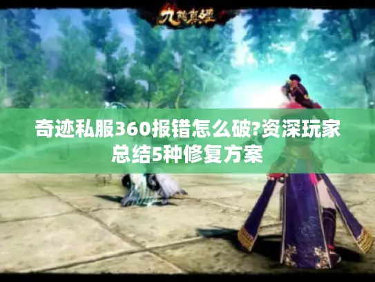 奇迹私服360报错怎么破?资深玩家总结5种修复方案