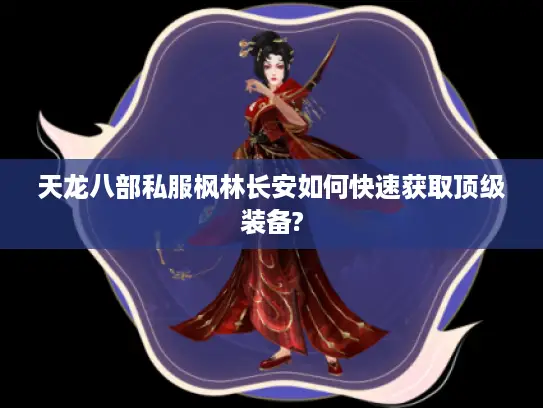 天龙八部私服枫林长安如何快速获取顶级装备?