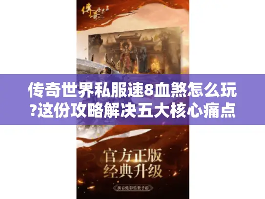 传奇世界私服速8血煞怎么玩?这份攻略解决五大核心痛点