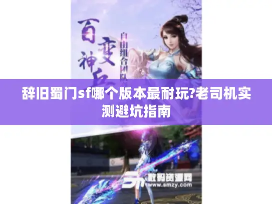 辞旧蜀门sf哪个版本最耐玩?老司机实测避坑指南