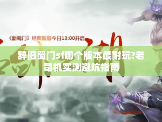 辞旧蜀门sf哪个版本最耐玩?老司机实测避坑指南