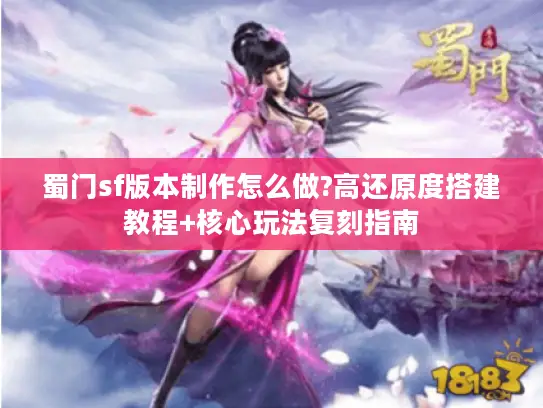 蜀门sf版本制作怎么做?高还原度搭建教程+核心玩法复刻指南 蜀门sf版本制作怎么做?高还原度搭建教程+核心玩法复刻指南