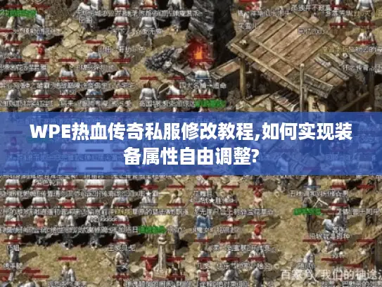 WPE热血传奇私服修改教程,如何实现装备属性自由调整? WPE热血传奇私服修改教程,如何实现装备属性自由调整?