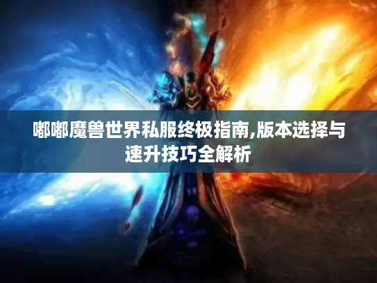 嘟嘟魔兽世界私服终极指南,版本选择与速升技巧全解析