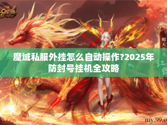 魔域私服外挂怎么自动操作?2025年防封号挂机全攻略 魔域私服外挂怎么自动操作?2025年防封号挂机全攻略