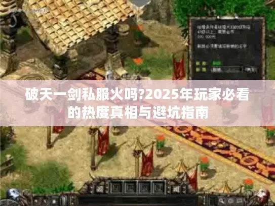 破天一剑私服火吗?2025年玩家必看的热度真相与避坑指南 破天一剑私服火吗?2025年玩家必看的热度真相与避坑指南