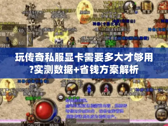 玩传奇私服显卡需要多大才够用?实测数据+省钱方案解析