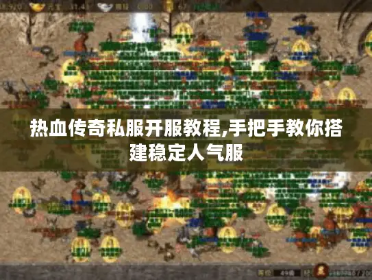 热血传奇私服开服教程,手把手教你搭建稳定人气服
