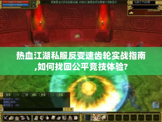 热血江湖私服反变速齿轮实战指南,如何找回公平竞技体验? 热血江湖私服反变速齿轮实战指南,如何找回公平竞技体验?