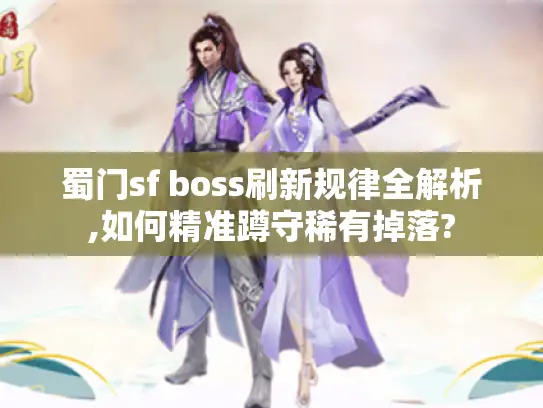 蜀门sf boss刷新规律全解析,如何精准蹲守稀有掉落? 蜀门sf boss刷新规律全解析,如何精准蹲守稀有掉落?