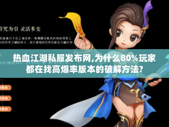 热血江湖私服发布网,为什么80%玩家都在找高爆率版本的破解方法?