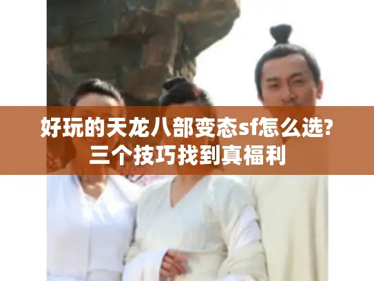 好玩的天龙八部变态sf怎么选?三个技巧找到真福利 好玩的天龙八部变态sf怎么选?三个技巧找到真福利