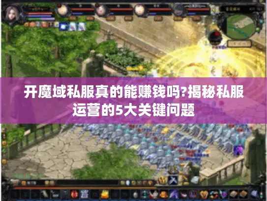开魔域私服真的能赚钱吗?揭秘私服运营的5大关键问题