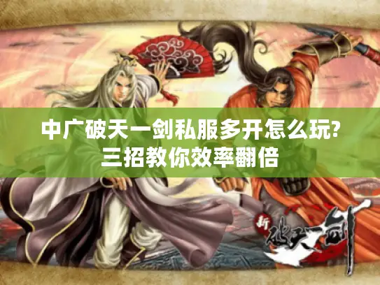中广破天一剑私服多开怎么玩?三招教你效率翻倍