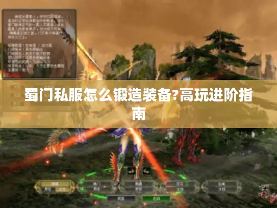 蜀门私服怎么锻造装备?高玩进阶指南