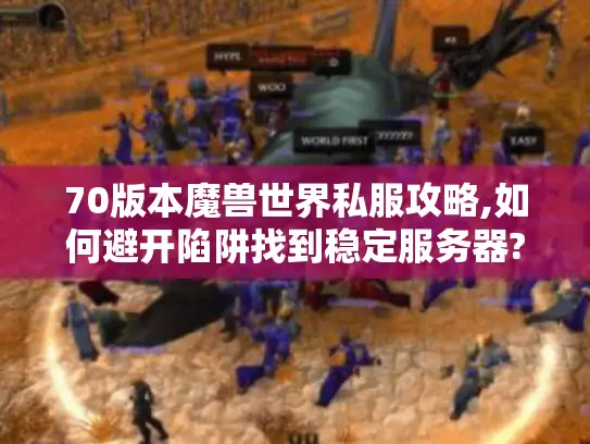 70版本魔兽世界私服攻略,如何避开陷阱找到稳定服务器? 70版本魔兽世界私服攻略,如何避开陷阱找到稳定服务器?