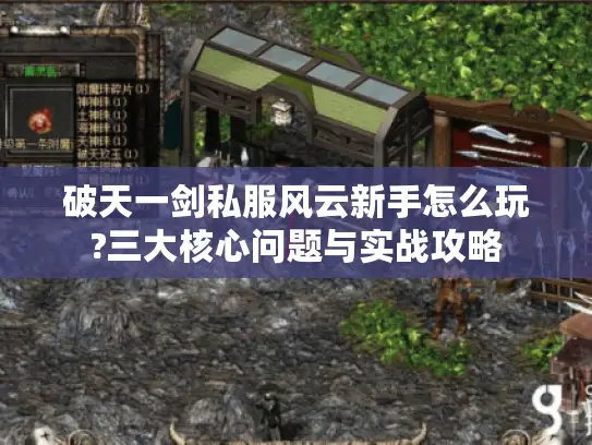 破天一剑私服风云新手怎么玩?三大核心问题与实战攻略
