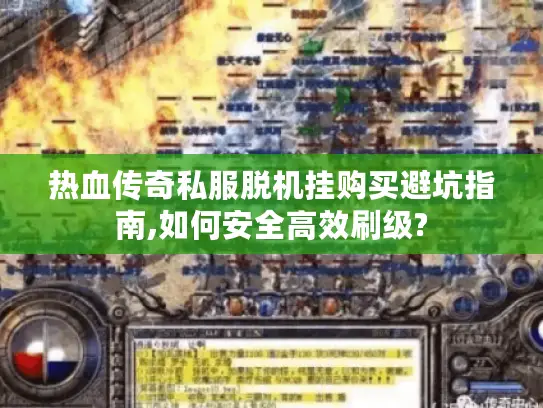 热血传奇私服脱机挂购买避坑指南,如何安全高效刷级?