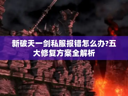 新破天一剑私服报错怎么办?五大修复方案全解析