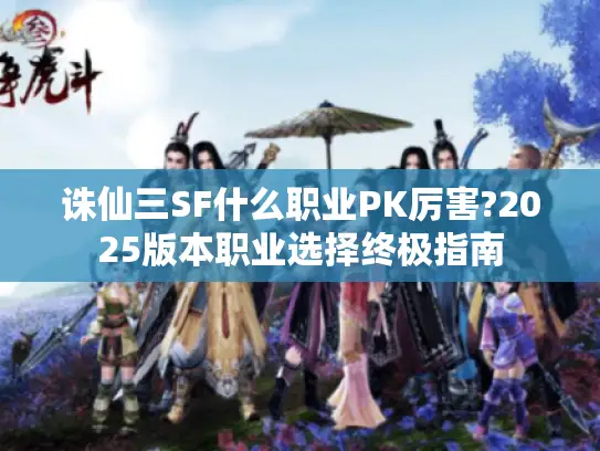 诛仙三SF什么职业PK厉害?2025版本职业选择终极指南 诛仙三SF什么职业PK厉害?2025版本职业选择终极指南
