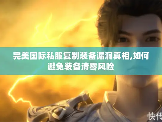 完美国际私服复制装备漏洞真相,如何避免装备清零风险